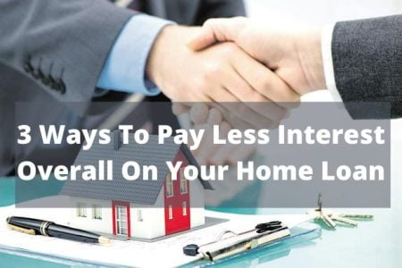 3 Ways To Pay Less Interest Overall On Your Home Loan