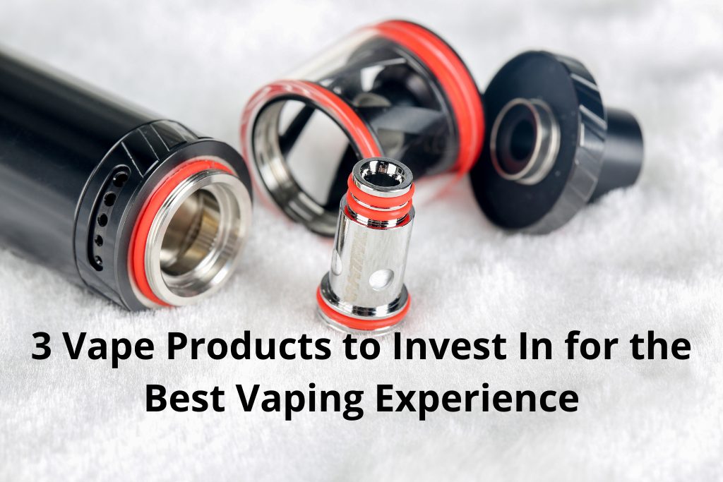 3 Vape Products to Invest In for the Best Vaping Experience