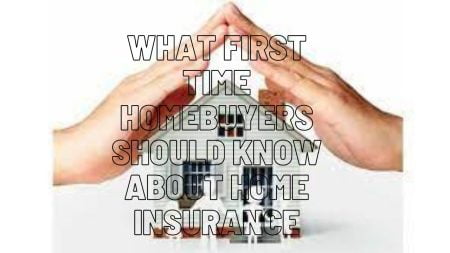 What First Time Homebuyers Should Know About Home Insurance