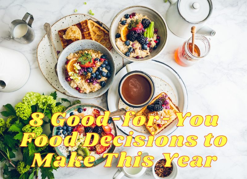 8 Good-for-You Food Decisions to Make This Year