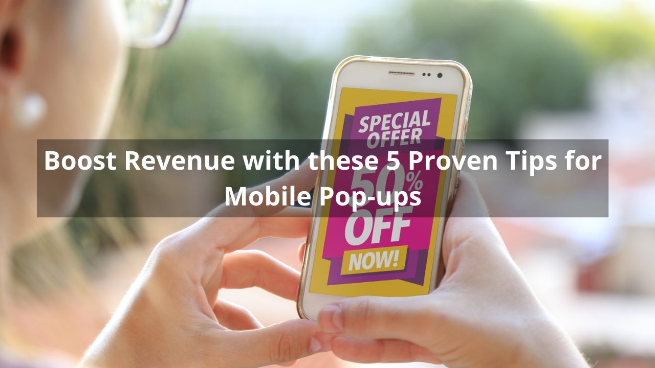 Boost Revenue with these 5 Proven Tips for Mobile Pop-ups