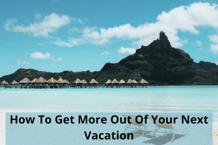 How To Get More Out Of Your Next Vacation