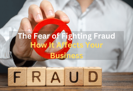 The Fear of Fighting Fraud: How It Affects Your Business