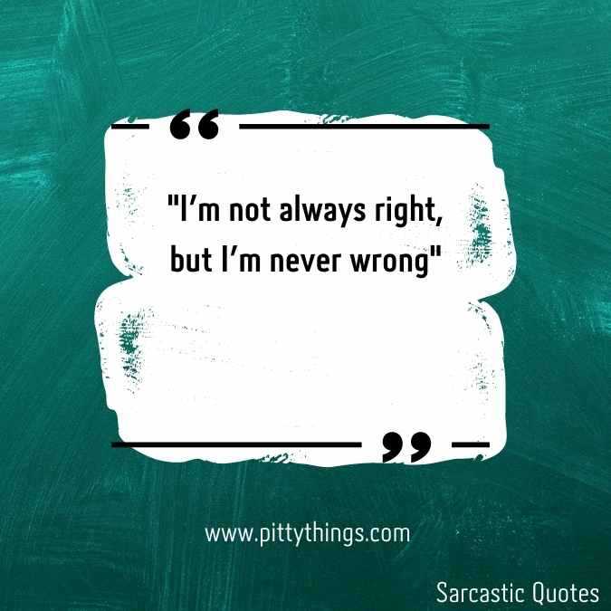 "I'm not always right, but I'm never wrong"