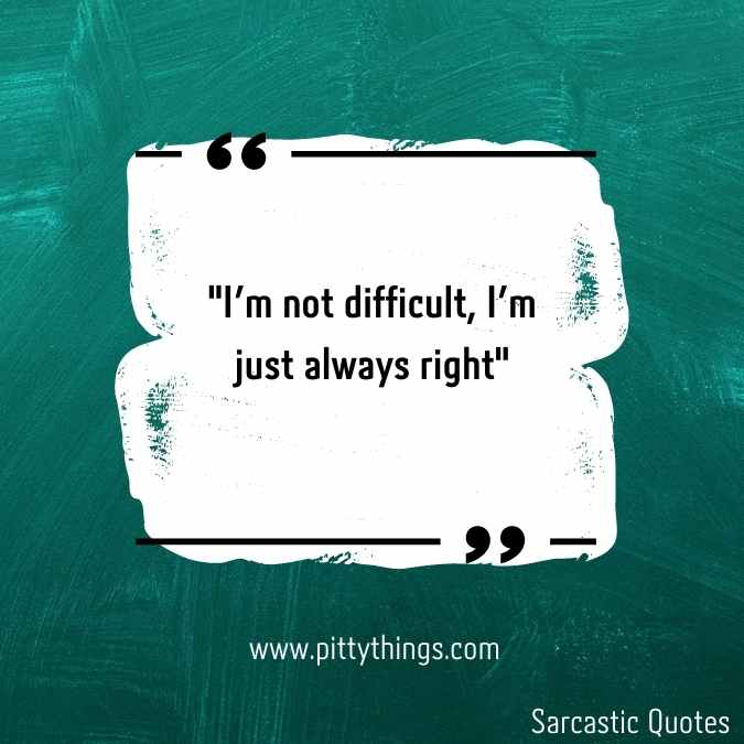 "I'm not difficult, I'm just always right"