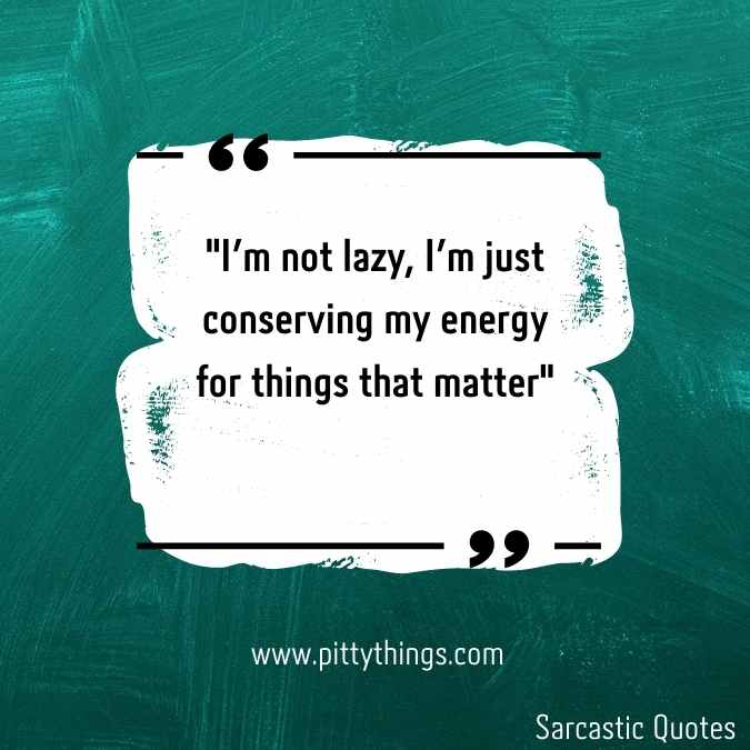 "I'm not lazy, I'm just conserving my energy for things that matter"