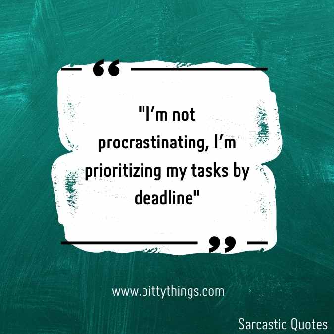 "I'm not procrastinating, I'm prioritizing my tasks by the deadline"