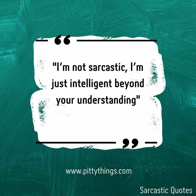 "I'm not sarcastic, I'm just intelligent beyond your understanding"