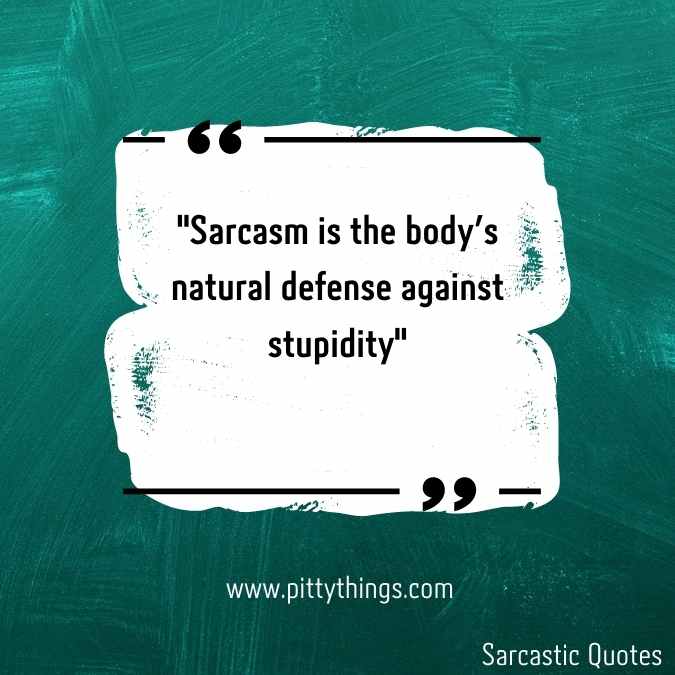 "Sarcasm is the body's natural defense against stupidity"