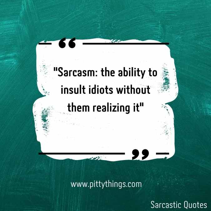 "Sarcasm: the ability to insult idiots without them realizing it" 
