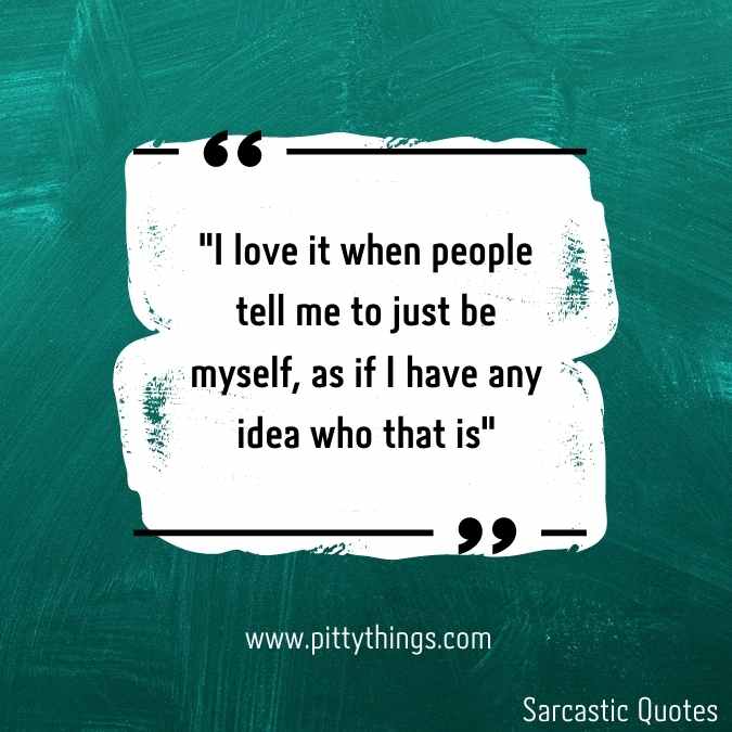 "I love it when people tell me to just be myself, as if I have any idea who that is"