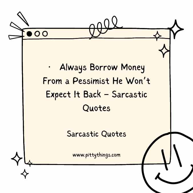 Always Borrow Money From a Pessimist He Won’t Expect It Back – Sarcastic Quotes