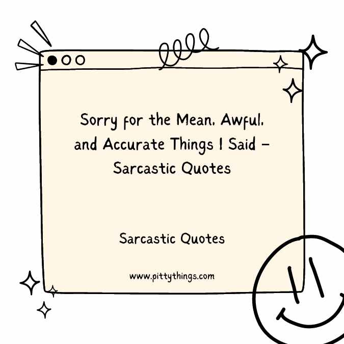 Sorry for the Mean, Awful, and Accurate Things I Said – Sarcastic Quotes