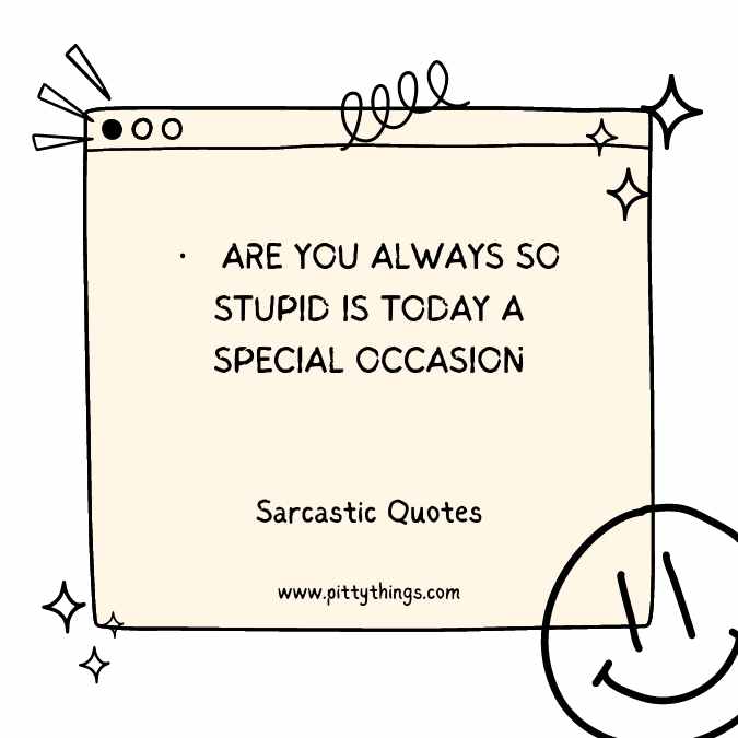 ARE YOU ALWAYS SO STUPID IS TODAY A SPECIAL OCCASION