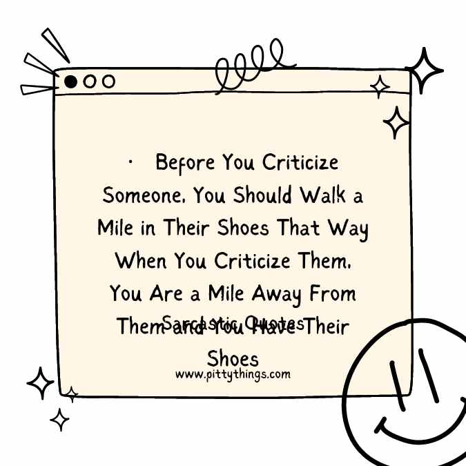 Before You Criticize Someone, You Should Walk a Mile in Their Shoes That Way When You Criticize Them, You Are a Mile Away From Them and You Have Their Shoes