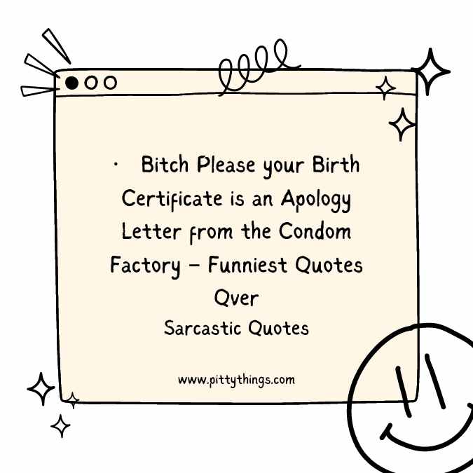 Bitch Please your Birth Certificate is an Apology Letter from the Condom Factory – Funniest Quotes Ever