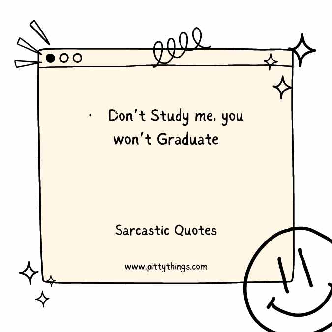 Don’t Study me, you won’t Graduate
