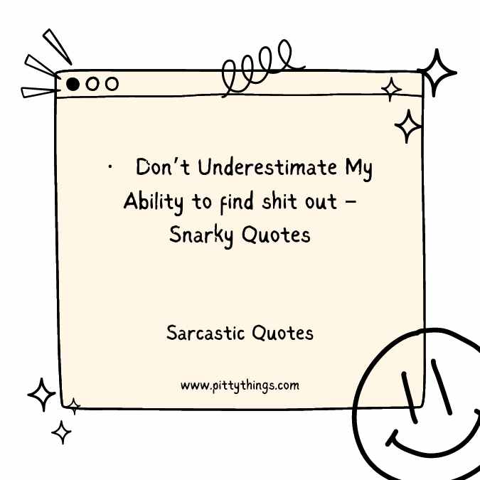 Don’t Underestimate My Ability to find shit out – Snarky Quotes