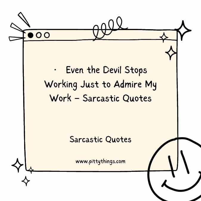 Even the Devil Stops Working Just to Admire My Work – Sarcastic Quotes