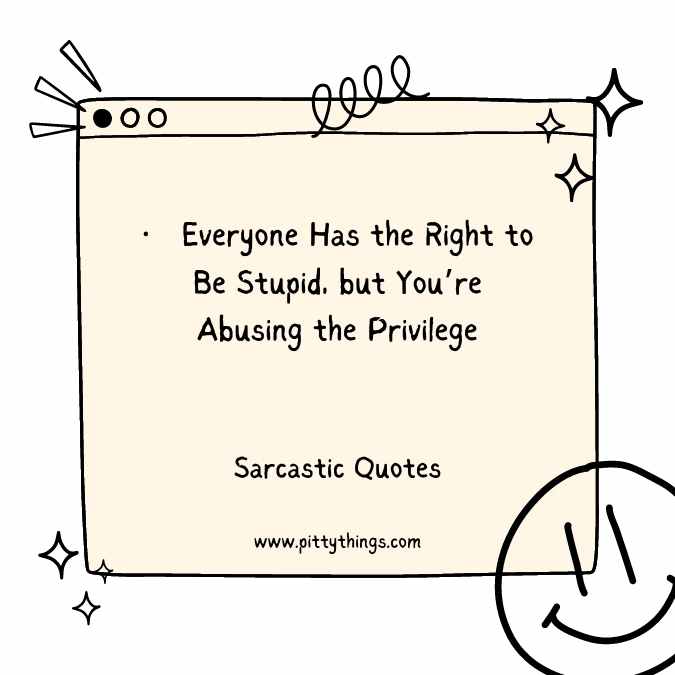 Everyone Has the Right to Be Stupid, but You’re Abusing the Privilege. Quote of Sarcasm