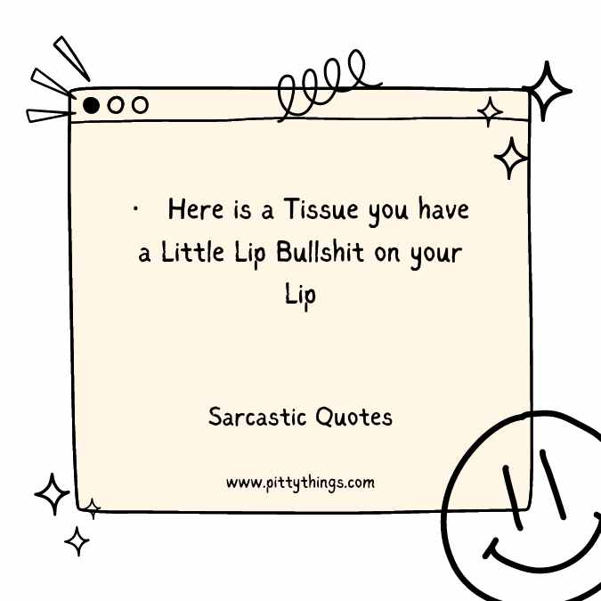 Here is a Tissue you have a Little Lip Bullshit on your Lip