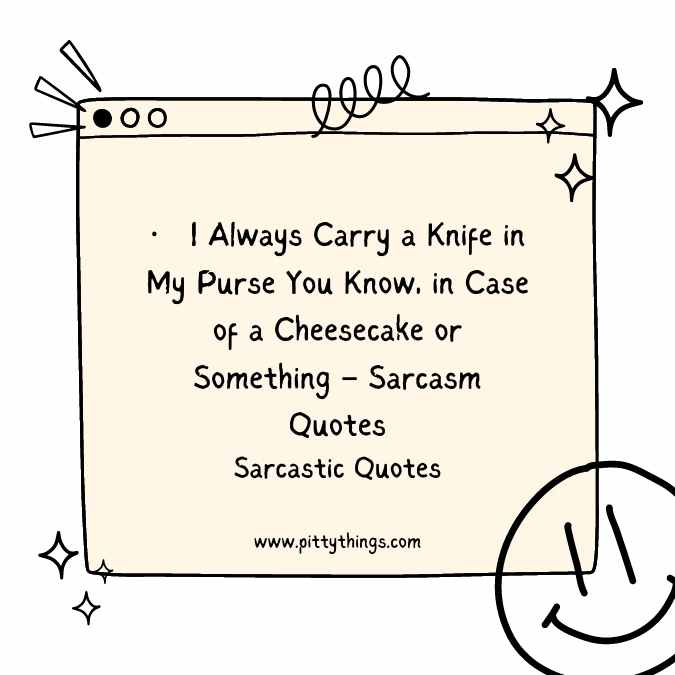 I Always Carry a Knife in My Purse You Know, in Case of a Cheesecake or Something – Sarcasm Quotes