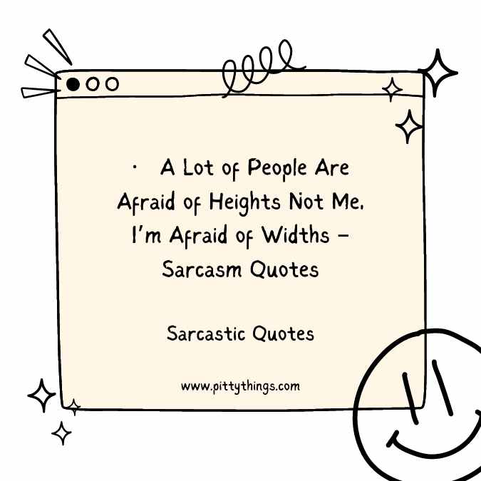 A Lot of People Are Afraid of Heights Not Me, I’m Afraid of Widths – Sarcasm Quotes
