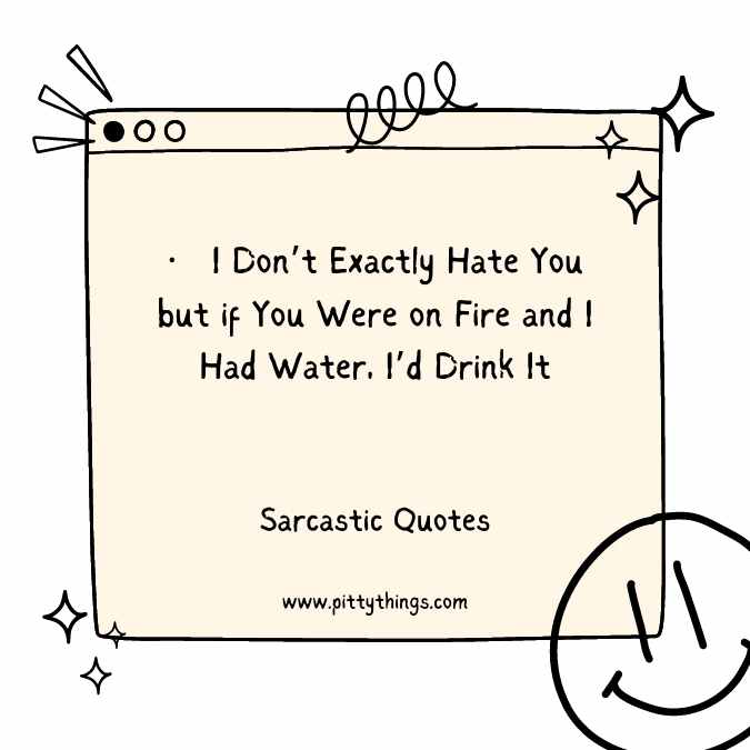 I Don’t Exactly Hate You but if You Were on Fire and I Had Water, I’d Drink It