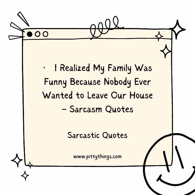 I Realized My Family Was Funny Because Nobody Ever Wanted to Leave Our House – Sarcasm Quotes