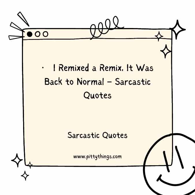 I Remixed a Remix, It Was Back to Normal – Sarcastic Quotes