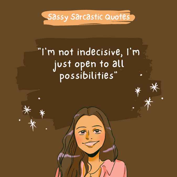 "I'm not indecisive, I'm just open to all possibilities"