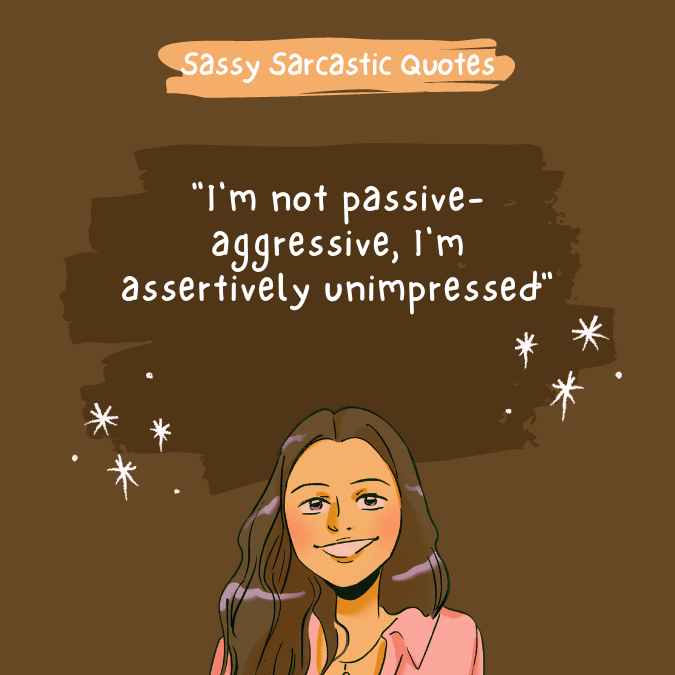 "I'm not passive-aggressive, I'm assertively unimpressed"