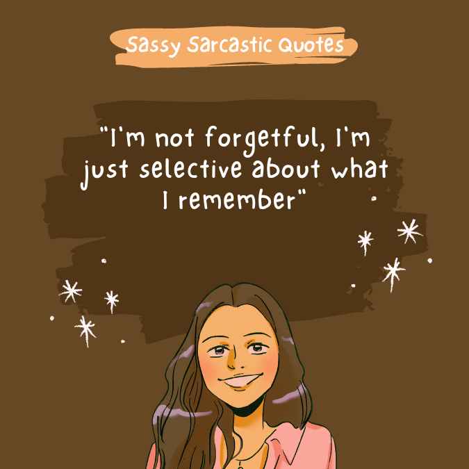 "I'm not forgetful, I'm just selective about what I remember"