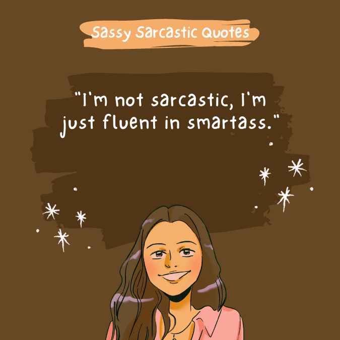 "I'm not sarcastic, I'm just fluent in smartass." 
