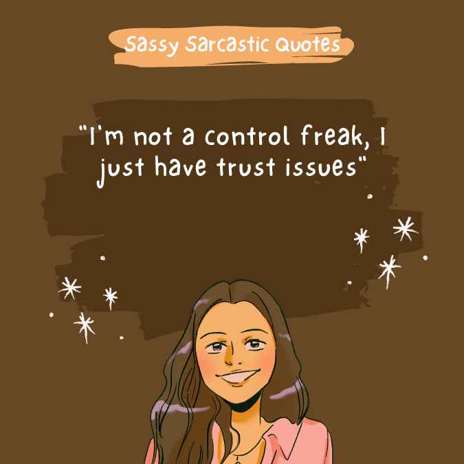 "I'm not a control freak, I just have trust issues" 